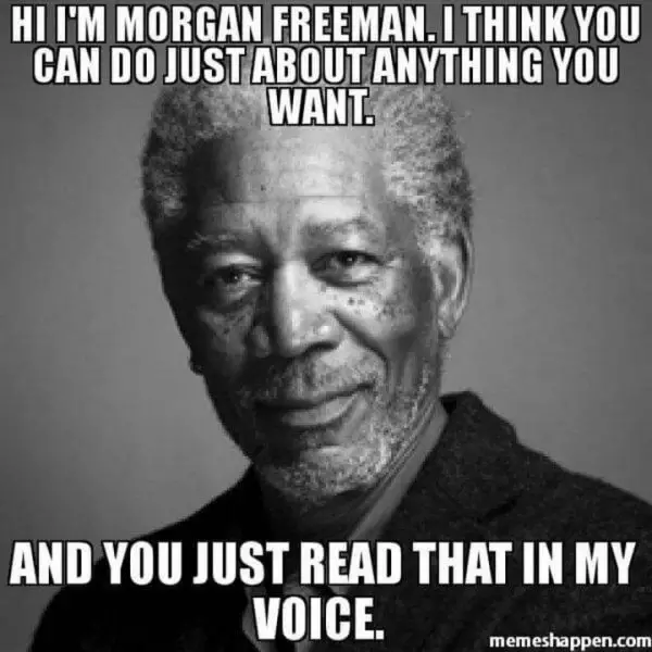 14 - Hi I'm Morgan Freeman. I think you can do just about anything you want