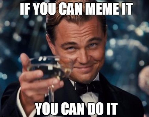 33 - I you can meme it, You can do it meme